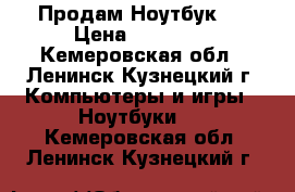 Продам Ноутбук ! › Цена ­ 12 000 - Кемеровская обл., Ленинск-Кузнецкий г. Компьютеры и игры » Ноутбуки   . Кемеровская обл.,Ленинск-Кузнецкий г.